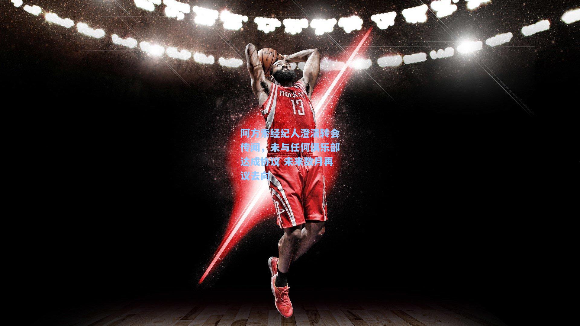 阿方索经纪人澄清转会传闻，未与任何俱乐部达成协议 未来数月再议去向