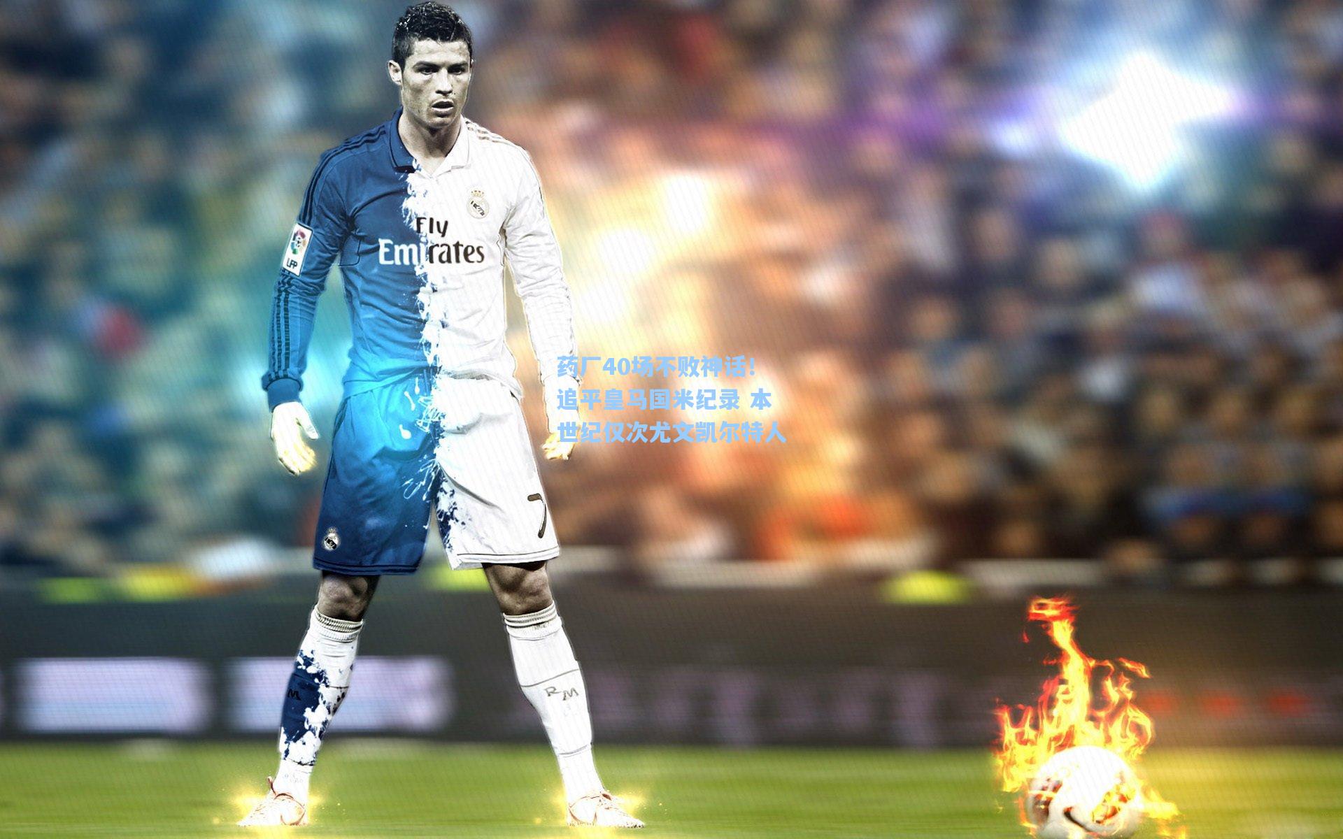 药厂40场不败神话！追平皇马国米纪录 本世纪仅次尤文凯尔特人