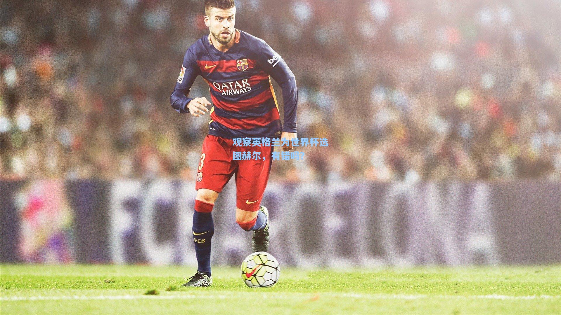 观察英格兰为世界杯选图赫尔,有错吗?