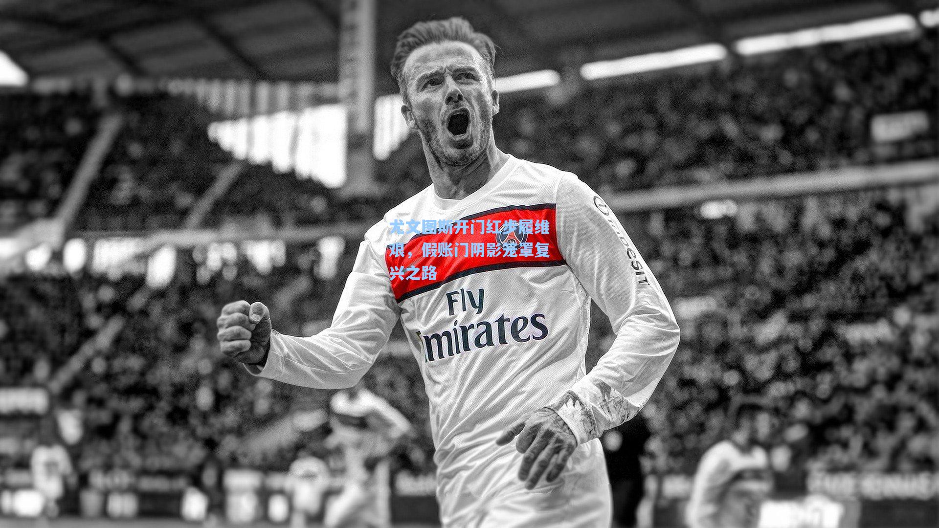 尤文图斯开门红步履维艰,假账门阴影笼罩复兴之路