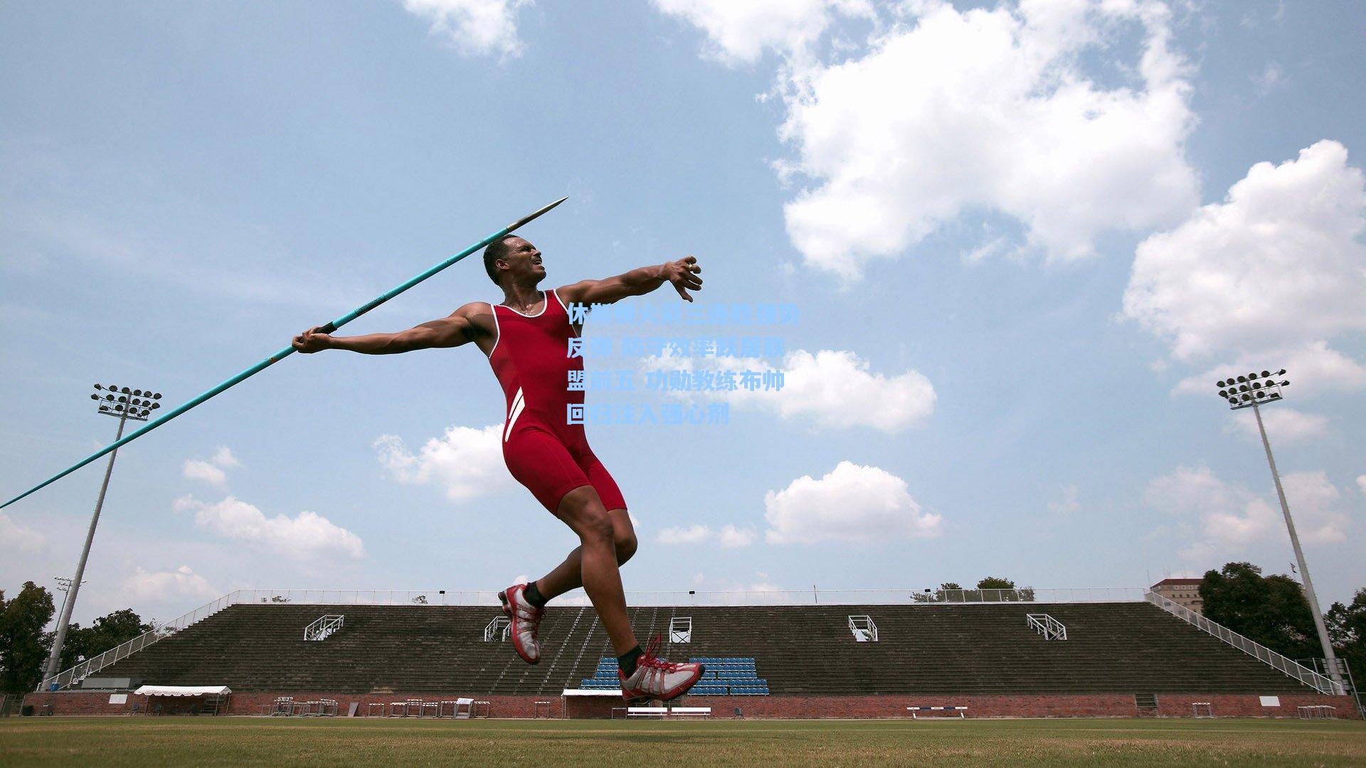 休斯顿火箭三连胜强势反弹 防守效率跃居联盟前五 功勋教练布帅回归注入强心剂