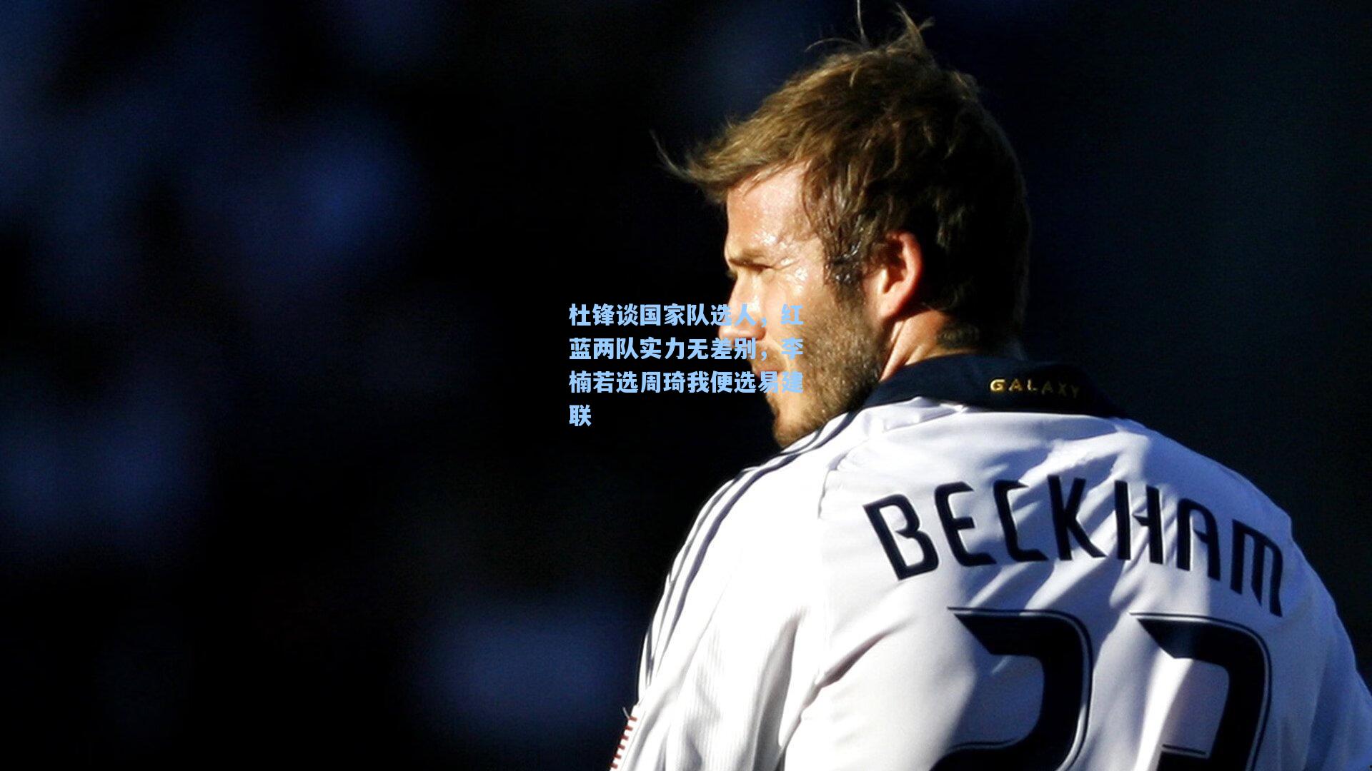 杜锋谈国家队选人，红蓝两队实力无差别，李楠若选周琦我便选易建联