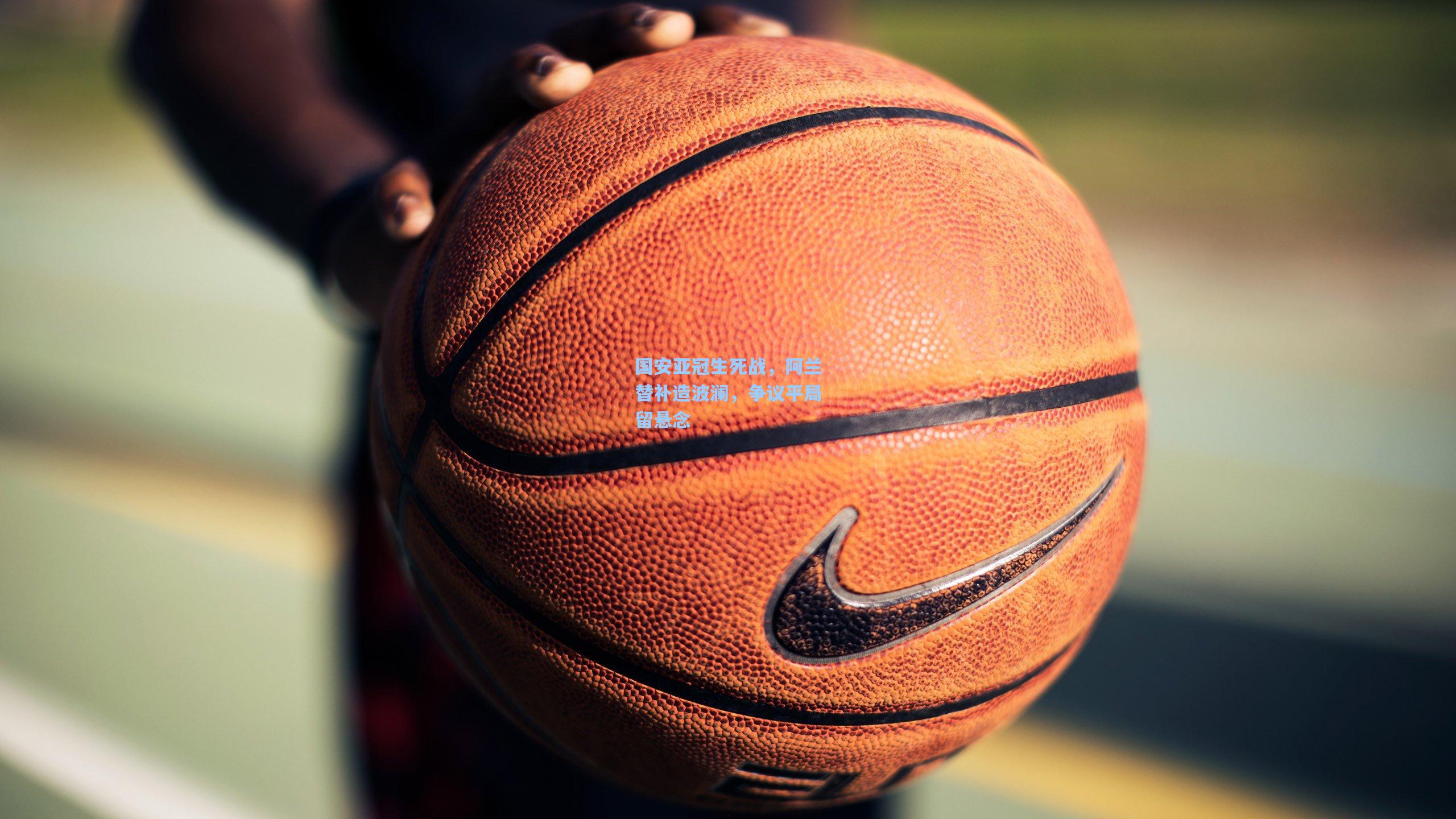 国安亚冠生死战，阿兰替补造波澜，争议平局留悬念