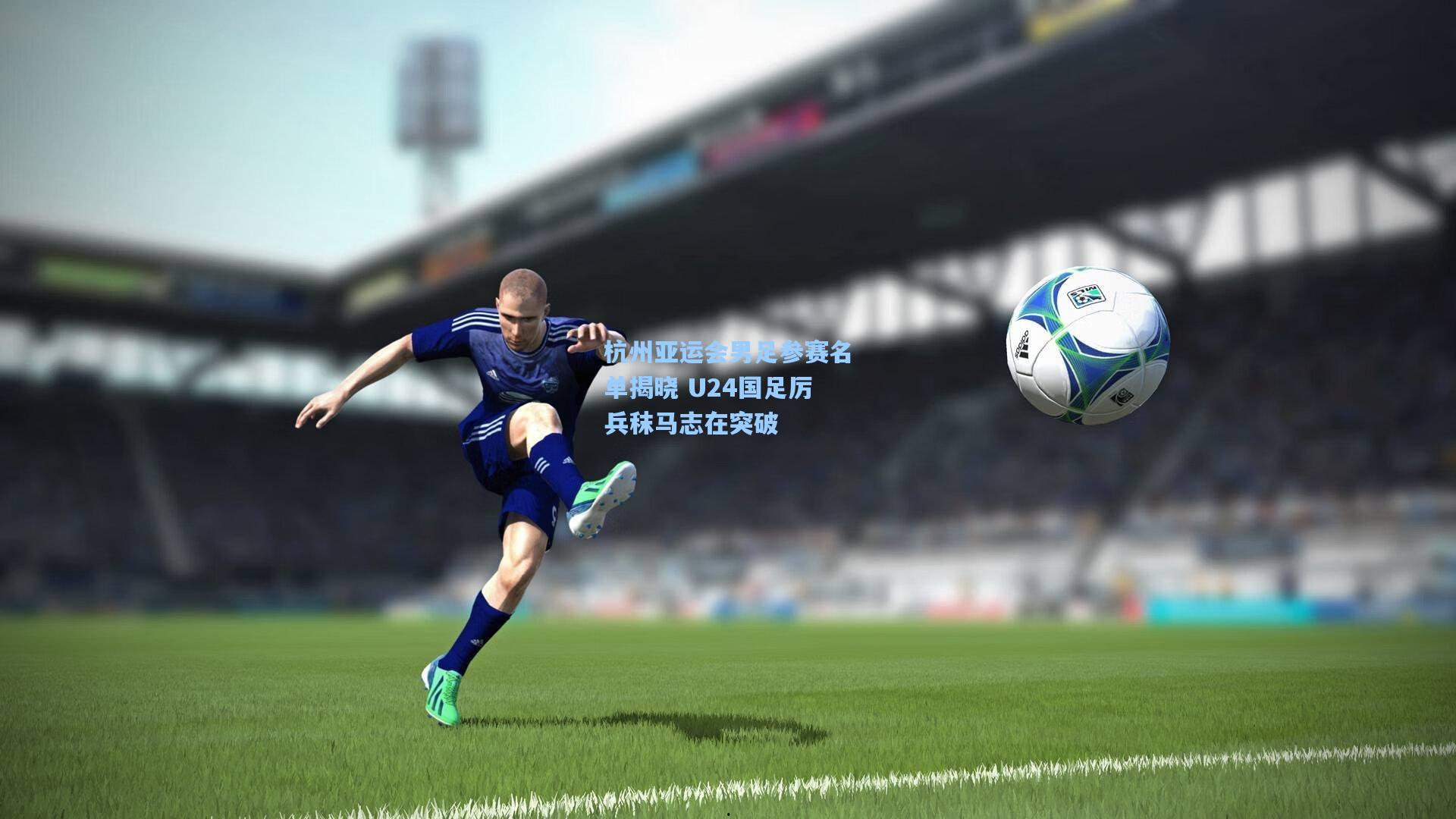 杭州亚运会男足参赛名单揭晓 U24国足厉兵秣马志在突破