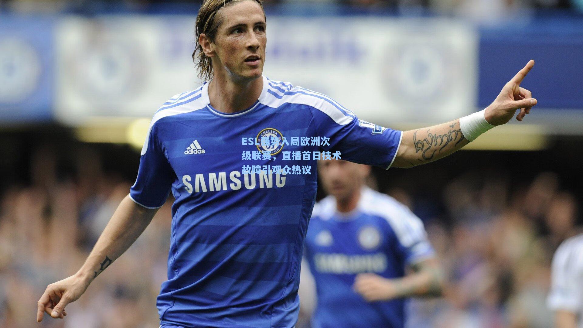 ESL强势入局欧洲次级联赛，直播首日技术故障引观众热议