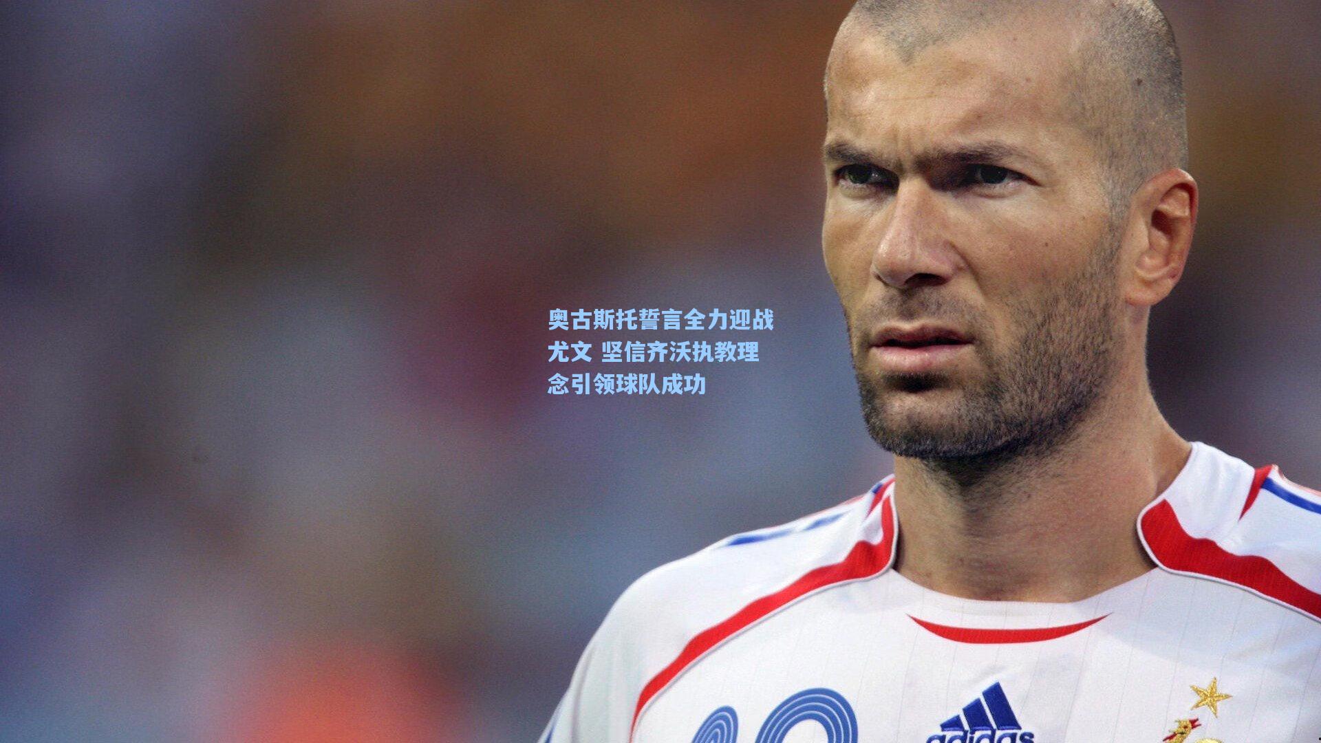 奥古斯托誓言全力迎战尤文 坚信齐沃执教理念引领球队成功