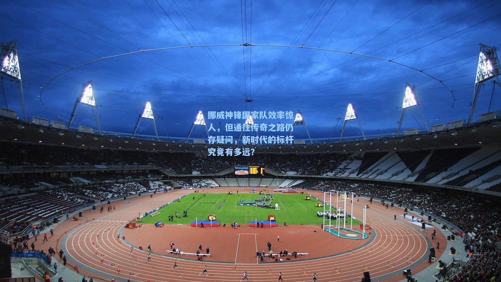 挪威神锋国家队效率惊人，但通往传奇之路仍存疑问，新时代的标杆究竟有多远？