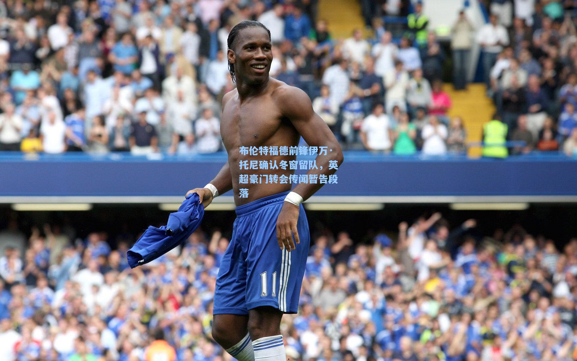 布伦特福德前锋伊万·托尼确认冬窗留队，英超豪门转会传闻暂告段落